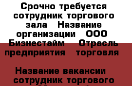 Срочно требуется сотрудник торгового зала › Название организации ­ ООО “Бизнестайм“ › Отрасль предприятия ­ торговля › Название вакансии ­ сотрудник торгового зала › Место работы ­ г. хабаровск, проспект 60 лет октября, д.170 А, оф › Минимальный оклад ­ 23 000 › Возраст от ­ 18 - Хабаровский край, Хабаровск г. Работа » Вакансии   . Хабаровский край